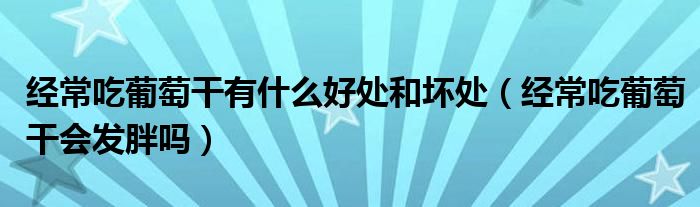 經(jīng)常吃葡萄干有什么好處和壞處（經(jīng)常吃葡萄干會(huì)發(fā)胖嗎）