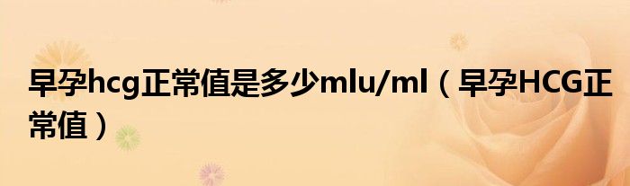 早孕hcg正常值是多少mlu/ml（早孕HCG正常值）