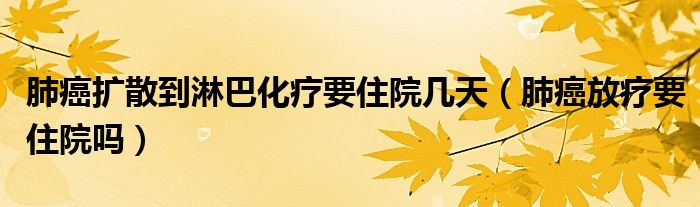 肺癌擴(kuò)散到淋巴化療要住院幾天（肺癌放療要住院?jiǎn)幔?class='thumb lazy' /></a>
		    <header>
		<h2><a  href=