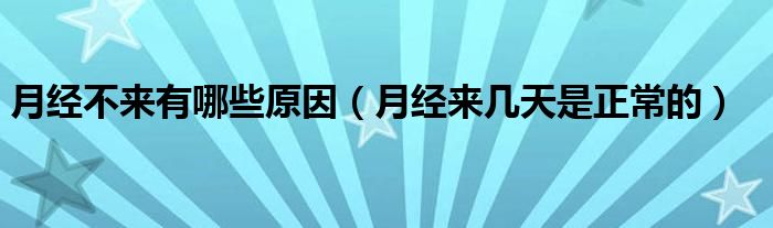 月經(jīng)不來有哪些原因（月經(jīng)來幾天是正常的）