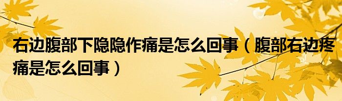 右邊腹部下隱隱作痛是怎么回事（腹部右邊疼痛是怎么回事）