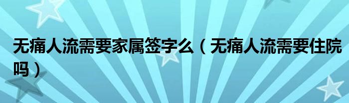 無(wú)痛人流需要家屬簽字么（無(wú)痛人流需要住院?jiǎn)幔?class='thumb lazy' /></a>
		    <header>
		<h2><a  href=