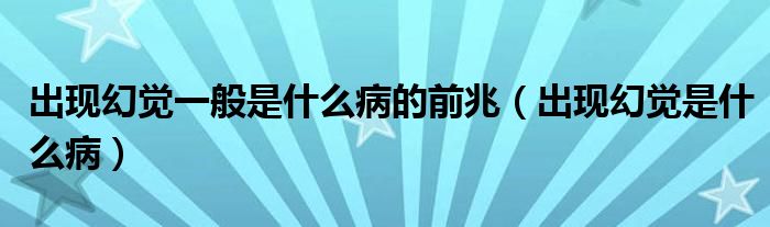 出現(xiàn)幻覺(jué)一般是什么病的前兆（出現(xiàn)幻覺(jué)是什么?。? /></span>
		<span id=