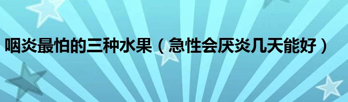 咽炎最怕的三種水果（急性會(huì)厭炎幾天能好）