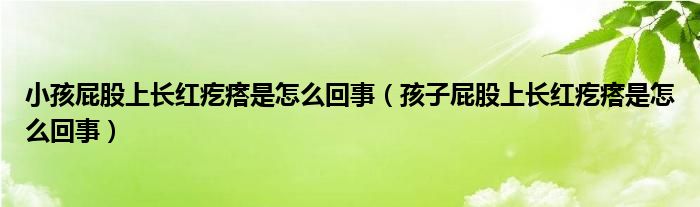 小孩屁股上長紅疙瘩是怎么回事（孩子屁股上長紅疙瘩是怎么回事）