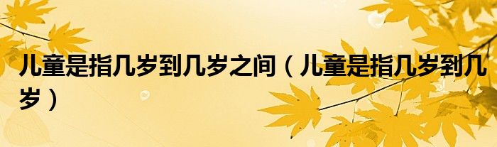 兒童是指幾歲到幾歲之間（兒童是指幾歲到幾歲）