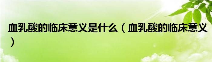 血乳酸的臨床意義是什么（血乳酸的臨床意義）