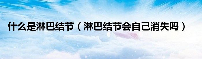 什么是淋巴結(jié)節(jié)（淋巴結(jié)節(jié)會自己消失嗎）