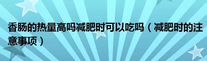 香腸的熱量高嗎減肥時可以吃嗎（減肥時的注意事項）