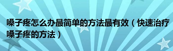 嗓子疼怎么辦最簡(jiǎn)單的方法最有效（快速治療嗓子疼的方法）