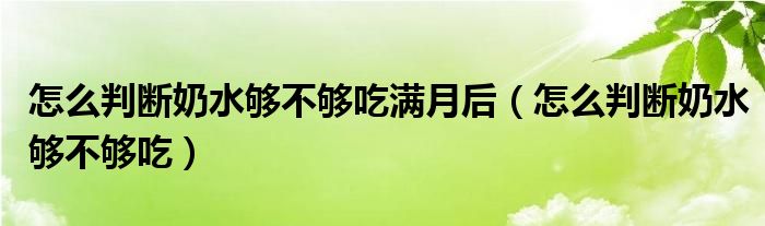 怎么判斷奶水夠不夠吃滿月后（怎么判斷奶水夠不夠吃）