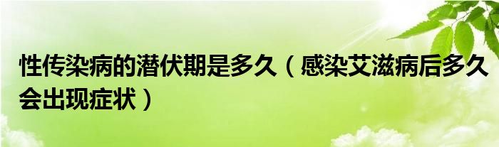 性傳染病的潛伏期是多久（感染艾滋病后多久會(huì)出現(xiàn)癥狀）