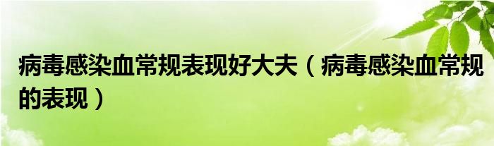 病毒感染血常規(guī)表現(xiàn)好大夫（病毒感染血常規(guī)的表現(xiàn)）