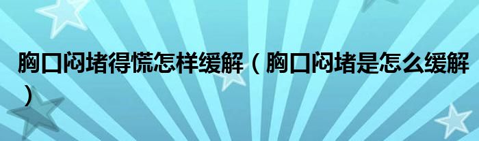 胸口悶堵得慌怎樣緩解（胸口悶堵是怎么緩解）