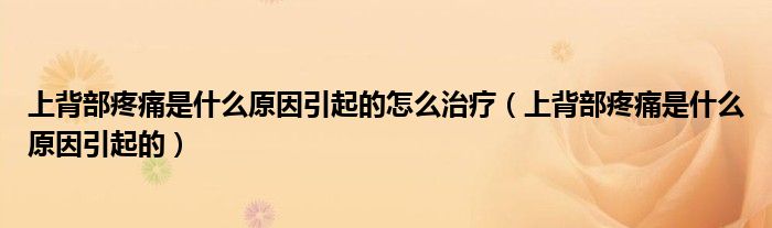 上背部疼痛是什么原因引起的怎么治療（上背部疼痛是什么原因引起的）