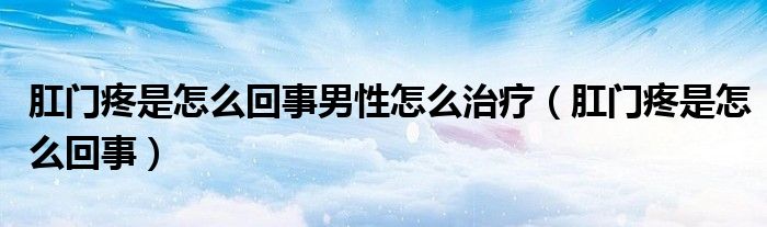 肛門(mén)疼是怎么回事男性怎么治療（肛門(mén)疼是怎么回事）