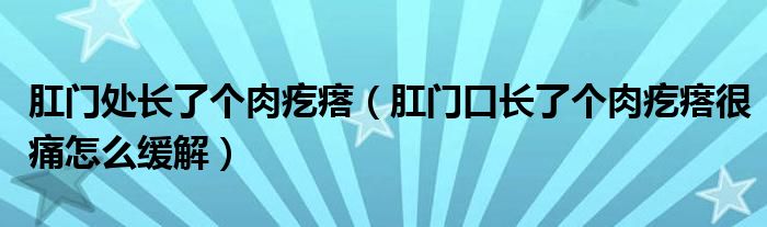 肛門處長了個肉疙瘩（肛門口長了個肉疙瘩很痛怎么緩解）