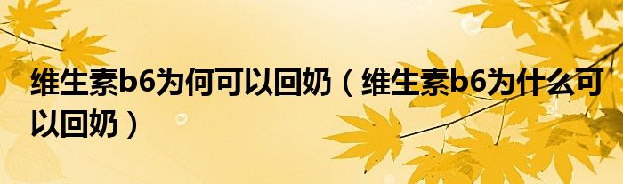 維生素b6為何可以回奶（維生素b6為什么可以回奶）