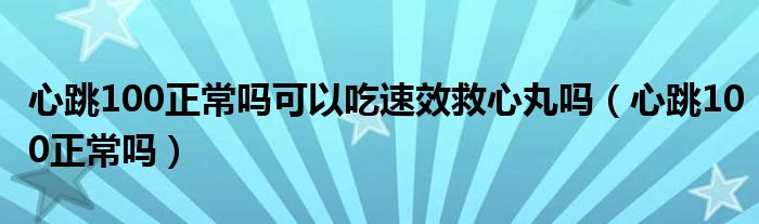 心跳100正常嗎可以吃速效救心丸嗎（心跳100正常嗎）