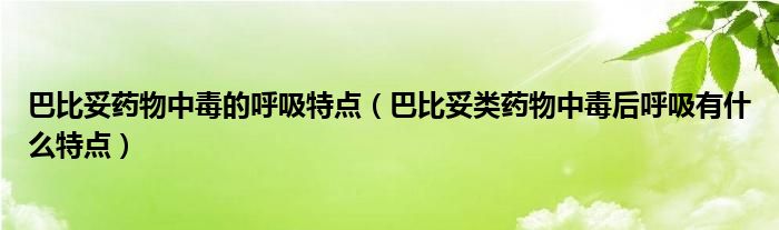 巴比妥藥物中毒的呼吸特點(diǎn)（巴比妥類(lèi)藥物中毒后呼吸有什么特點(diǎn)）