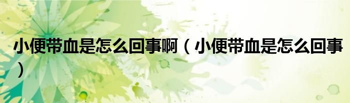 小便帶血是怎么回事?。ㄐ”銕а窃趺椿厥拢? /></span>
		<span id=