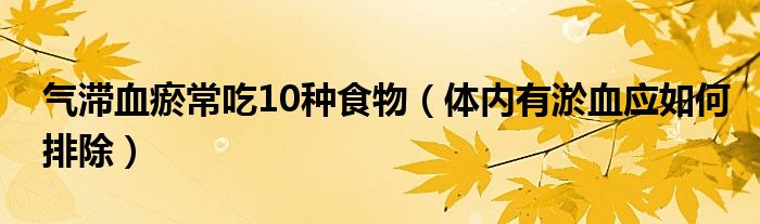 氣滯血瘀常吃10種食物（體內(nèi)有淤血應(yīng)如何排除）