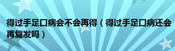 得過手足口病會不會再得（得過手足口病還會再復(fù)發(fā)嗎）