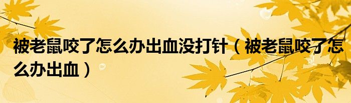 被老鼠咬了怎么辦出血沒打針（被老鼠咬了怎么辦出血）