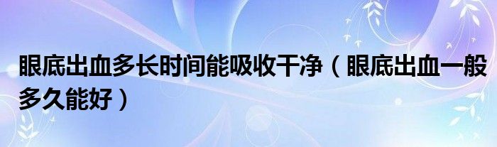 眼底出血多長時間能吸收干凈（眼底出血一般多久能好）