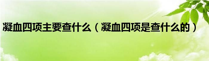 凝血四項主要查什么（凝血四項是查什么的）