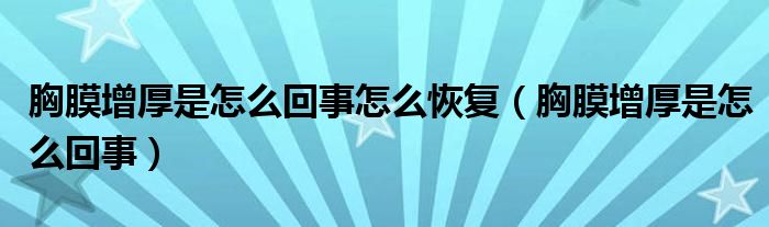 胸膜增厚是怎么回事怎么恢復(fù)（胸膜增厚是怎么回事）