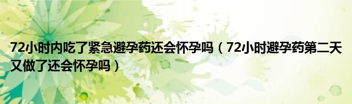 72小時內(nèi)吃了緊急避孕藥還會懷孕嗎（72小時避孕藥第二天又做了還會懷孕嗎）