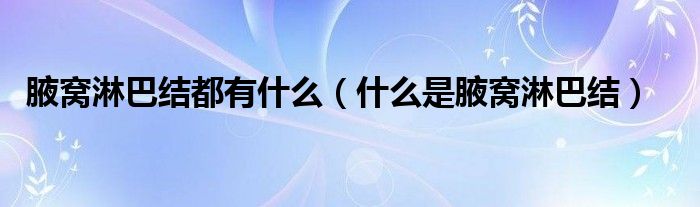 腋窩淋巴結都有什么（什么是腋窩淋巴結）