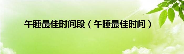 午睡最佳時(shí)間段（午睡最佳時(shí)間）