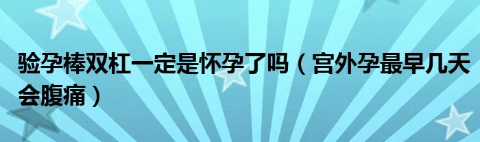 驗孕棒雙杠一定是懷孕了嗎（宮外孕最早幾天會腹痛）