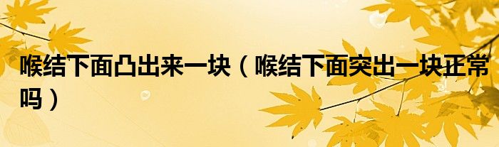 喉結(jié)下面凸出來一塊（喉結(jié)下面突出一塊正常嗎）