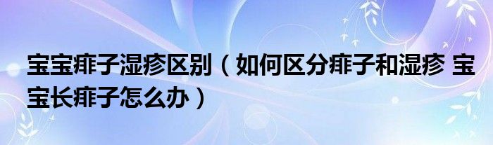 寶寶痱子濕疹區(qū)別（如何區(qū)分痱子和濕疹 寶寶長(zhǎng)痱子怎么辦）