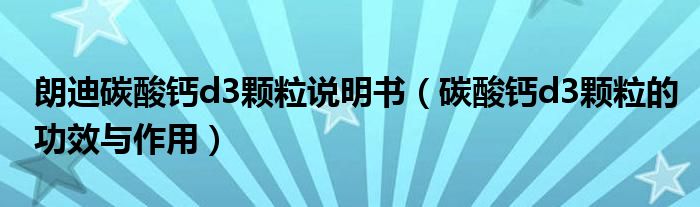 朗迪碳酸鈣d3顆粒說明書（碳酸鈣d3顆粒的功效與作用）