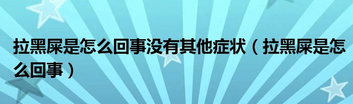 拉黑屎是怎么回事沒有其他癥狀（拉黑屎是怎么回事）