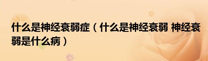 什么是神經(jīng)衰弱癥（什么是神經(jīng)衰弱 神經(jīng)衰弱是什么?。?class='thumb lazy' /></a>
		    <header>
		<h2><a  href=