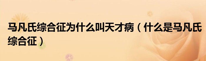 馬凡氏綜合征為什么叫天才?。ㄊ裁词邱R凡氏綜合征）