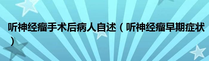 聽(tīng)神經(jīng)瘤手術(shù)后病人自述（聽(tīng)神經(jīng)瘤早期癥狀）