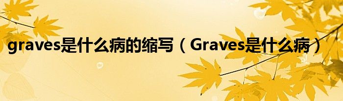 graves是什么病的縮寫(xiě)（Graves是什么?。? /></span>
		<span id=