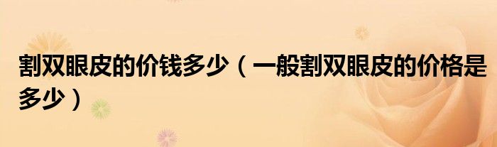 割雙眼皮的價(jià)錢多少（一般割雙眼皮的價(jià)格是多少）