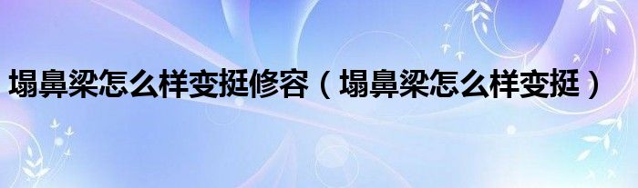 塌鼻梁怎么樣變挺修容（塌鼻梁怎么樣變挺）