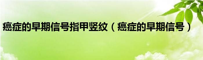 癌癥的早期信號指甲豎紋（癌癥的早期信號）