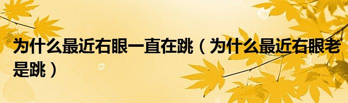 為什么最近右眼一直在跳（為什么最近右眼老是跳）