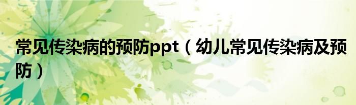 常見傳染病的預(yù)防ppt（幼兒常見傳染病及預(yù)防）