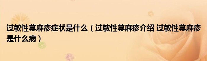 過敏性蕁麻疹癥狀是什么（過敏性蕁麻疹介紹 過敏性蕁麻疹是什么?。? /></span>
		<span id=