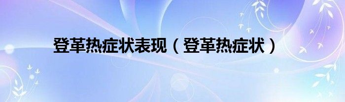 登革熱癥狀表現(xiàn)（登革熱癥狀）